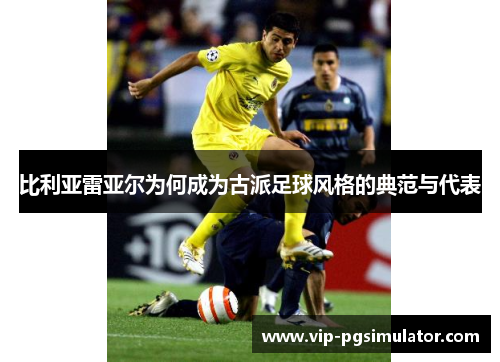 比利亚雷亚尔为何成为古派足球风格的典范与代表