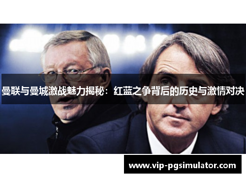 曼联与曼城激战魅力揭秘：红蓝之争背后的历史与激情对决